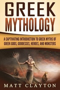 bokomslag Greek Mythology: A Captivating Introduction to Greek Myths of Greek Gods, Goddesses, Heroes, and Monsters