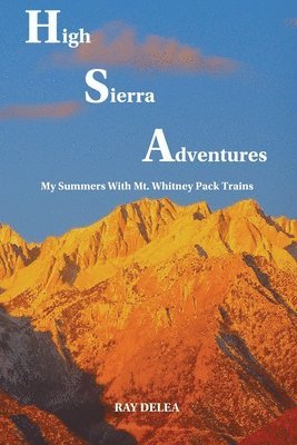 Jr. Delea, Raymond J. - High Sierra Adventures: My Summers with Mt. Whitney Pack Trains, Häftad