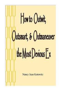 bokomslag How to Outwit, Outsmart, & Outmaneuver the Most Devious Ex: How to Outwit, Outsmart, & Outmaneuver the Most Devious Ex