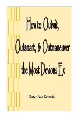 How to Outwit, Outsmart, & Outmaneuver the Most Devious Ex: How to Outwit, Outsmart, & Outmaneuver the Most Devious Ex 1
