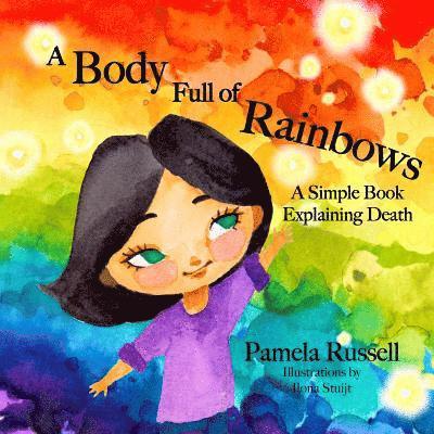 A Body Full of Rainbows: A Simple Book Explaining Death 1