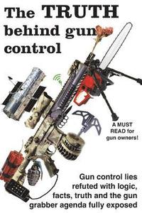 bokomslag The truth behind gun control: A logical and rational look at the gun control movement in the US