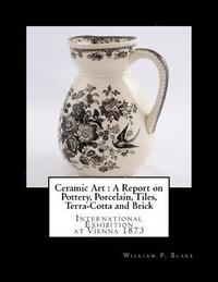 bokomslag Ceramic Art: A Report on Pottery, Porcelain, Tiles, Terra-Cotta and Brick: International Exhibition at Vienna 1873