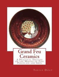 bokomslag Grand Feu Ceramics: A Practical Treatise on the Making of Fine Porcelain and Gres