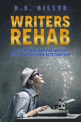 Writers Rehab: A 12-Step Program For Writers Who Can't Get Their Acts Together 1