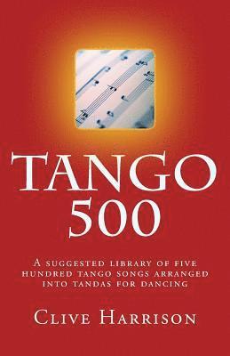 Tango 500: A suggested library of five hundred tango songs arranged into tandas for dancing 1