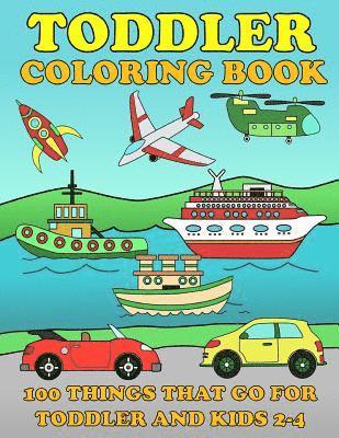 Toddle Coloring Books: 100 Things That Go: Airplane, Buses, Cars, Trains, Ships, Jet, Fun Vehicles Coloring Book for Toddles & Kids 2-4 Presc 1