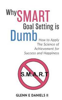 bokomslag Why SMART Goal Setting is Dumb: How to Apply the Science of Achievement for Success and Happiness