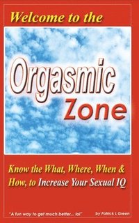 bokomslag Welcome to the Orgasmic Zone: Know the What, Where, When, and How to Increase Your Sexual IQ