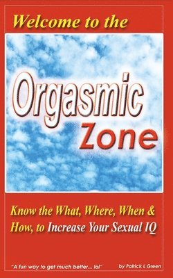 bokomslag Welcome to the Orgasmic Zone: Know the What, Where, When, and How to Increase Your Sexual IQ
