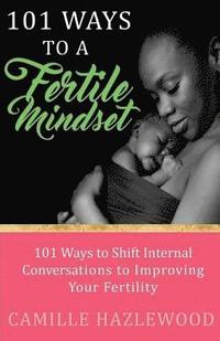 bokomslag 101 Ways to a Fertile Mindset: 101 Ways to Shift Internal Conversations to Improve Your Fertility