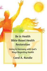 bokomslag Be in Health: Bible-Based Health Restoration: Living in Harmony with God's Ways Regarding Health