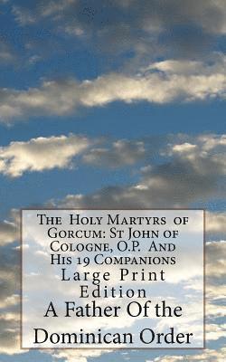 The Holy Martyrs of Gorcum: St John of Cologne, O.P. And His 19 Companions: Large Print Edition 1