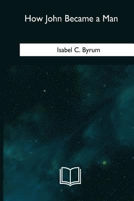 Isabel C. Byrum - How John Became a Man: The Life Story of a Motherless Boy, Häftad