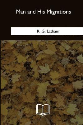 R. G. Latham - Man and His Migrations, Häftad