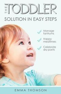 bokomslag The Toddler Solution In Easy Steps: Manage tantrums. Happy mealtimes. Celebrate dry pants.