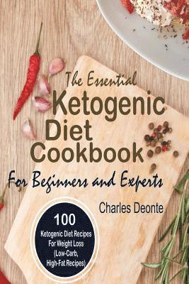 The Essential Ketogenic Diet Cookbook for Beginners and Experts: 100 Ketogenic Diet Recipes for Weight Loss (Low-Carb, High-Fat Recipes) 1