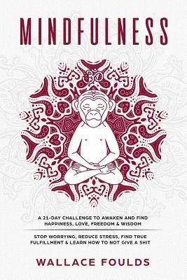 Mindfulness: A 21-Day Challenge to Awaken and Find Happiness, Love, Freedom & Wisdom - Stop Worrying, Reduce Stress, Find True Fulf 1