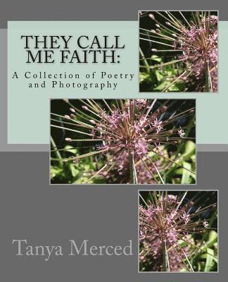 They Call Me Faith: : A Collection of Poetry and Flower Photography 1