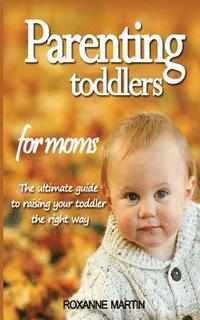 bokomslag Parenting Toddlers For Moms: The ultimate guide to raising your toddler the right way