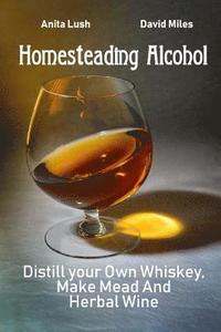 bokomslag Homesteading Alcohol: Distill your Own Whiskey, Make Mead And Herbal Wine