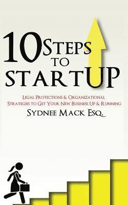 Ten Steps to StartUP: Legal Protections and Organizational Strategies to Get Your New Business Up and Running 1