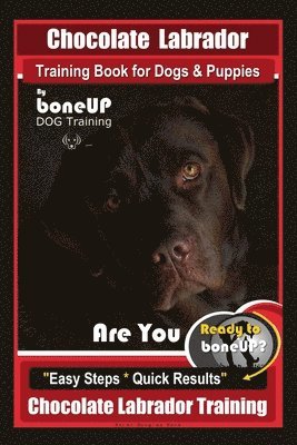 Chocolate Labrador Training Book for Dogs and Puppies by BoneUp Dog Training: Are You Ready to Bone Up? Easy Steps * Quick Results Chocolate Labrador 1