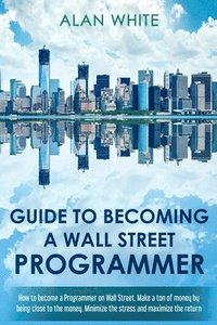 bokomslag Guide to becoming a Wall Street Programmer: How to become a Programmer on Wall Street. Make a ton of money by being close to the money. Minimize the s