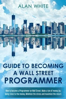Guide to becoming a Wall Street Programmer: How to become a Programmer on Wall Street. Make a ton of money by being close to the money. Minimize the s 1