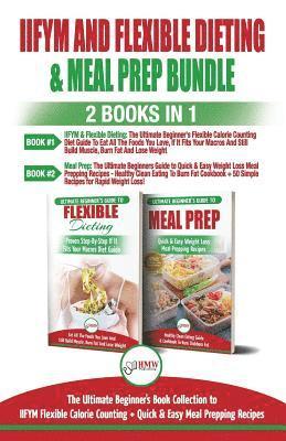 IIFYM and Flexible Dieting & Meal Prep - 2 Books in 1 Bundle: The Ultimate Beginner's Diet Bundle Guide to IIFYM Flexible Calorie Counting + Quick & E 1