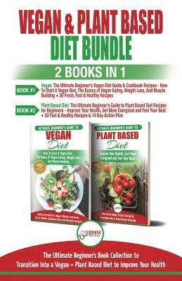 Vegan & Plant Based Diet - 2 Books in 1 Bundle: The Ultimate Beginner's Book Collection To Transition Into a Vegan + Plant Based Diet To Improve Your 1
