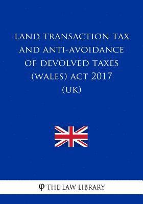 Land Transaction Tax and Anti-avoidance of Devolved Taxes (Wales) Act 2017 (UK) 1