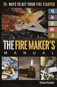 bokomslag The Fire Maker's Manual: 70+ Ways to Get Your Fire Started