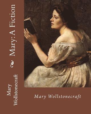 Mary: A Fiction, By: Mary Wollstonecraft: Mary Wollstonecraft ( 27 April 1759 - 10 September 1797) was an English writer, ph 1