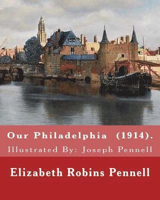 bokomslag Our Philadelphia (1914). By: Elizabeth Robins Pennell: Illustrated By: Joseph Pennell (July 4, 1857 - April 23, 1926) was an American artist and autho