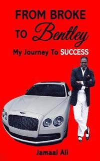bokomslag From Broke To Bentley: My Journey To Success