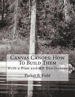 Canvas Canoes: How To Build Them: With a Plan and All Dimensions 1