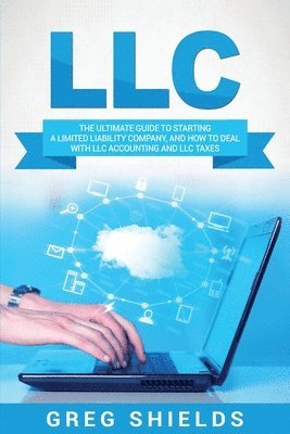 Greg Shields - LLC: The Ultimate Guide to Starting a Limited Liability Company, and How to Deal with LLC Accounting and LLC Taxes, Häftad