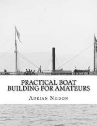 bokomslag Practical Boat Building For Amateurs: Full Instructions For Designing and Building Punts, Skiffs, Canoes, Sailing Boats,