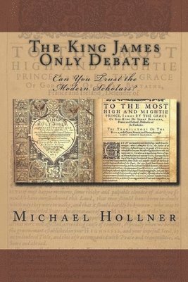 Michael G. Hollner - The King James Only Debate: Can You Trust the Modern Scholars?, Häftad