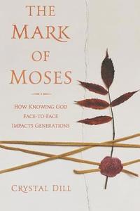 bokomslag The Mark of Moses: How Knowing God Face-to-Face Impacts Generations