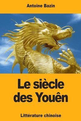 Antoine Bazin - Le siècle des Youên: ou Tableau historique de la littérature chinoise, Häftad