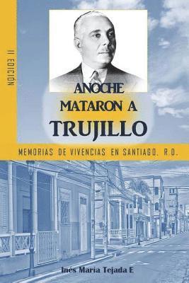 Anoche mataron a Trujillo: Memorias de vivencias en Santiago, R.D. 1