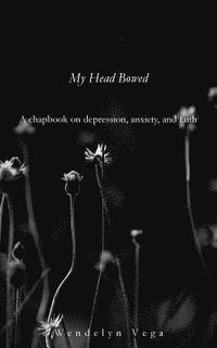 bokomslag My Head Bowed: A Chapbook on Depression, Anxiety, and Faith