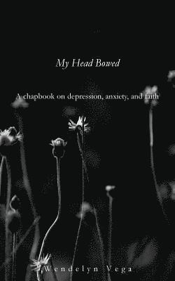 My Head Bowed: A Chapbook on Depression, Anxiety, and Faith 1