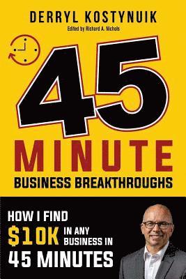 45 Minute Business Breakthroughs: How I find $10K in any business in 45 minutes 1