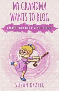 bokomslag My Grandma Wants to Blog: I May Be Old But I'm Not Stupid