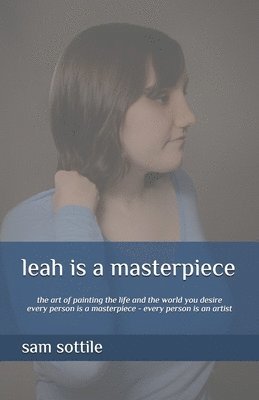 bokomslag leah is a masterpiece: the art of painting the life and the world you desire every person is a masterpiece every person is an artist