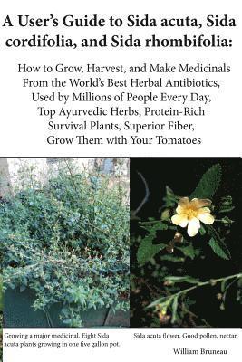 A User's Guide to Sida acuta, Sida cordifolia, and Sida rhombifolia: : How to Grow, Harvest, and Make Medicinals from the World's Best Herbal Antibiot 1