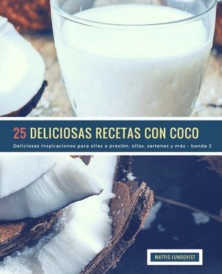 25 Deliciosas Recetas Con Coco - banda 2: Deliciosas inspiraciones para ollas a presión, ollas, sartenes y más 1